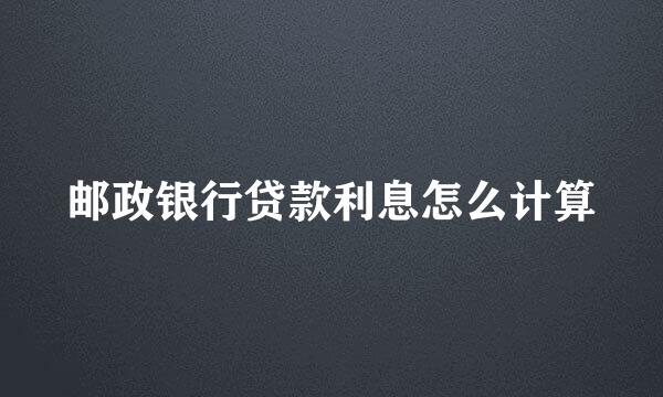 邮政银行贷款利息怎么计算