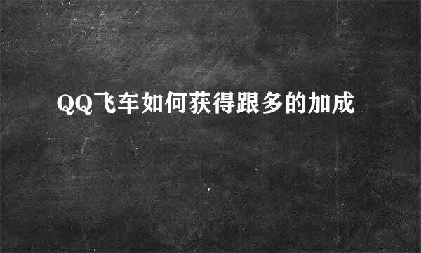 QQ飞车如何获得跟多的加成