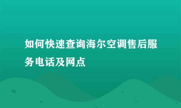 如何快速查询海尔空调售后服务电话及网点