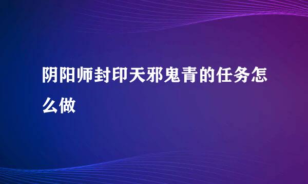 阴阳师封印天邪鬼青的任务怎么做