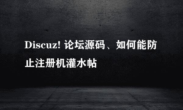 Discuz! 论坛源码、如何能防止注册机灌水帖