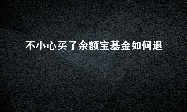 不小心买了余额宝基金如何退