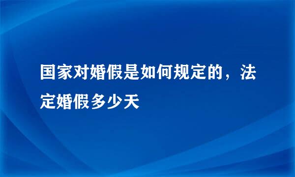 国家对婚假是如何规定的，法定婚假多少天