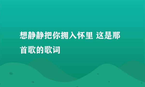 想静静把你拥入怀里 这是那首歌的歌词