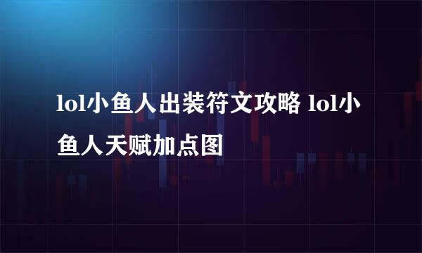 lol小鱼人出装符文攻略 lol小鱼人天赋加点图