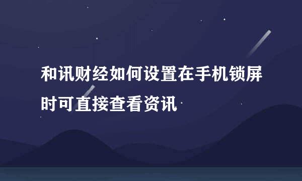 和讯财经如何设置在手机锁屏时可直接查看资讯