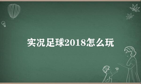 实况足球2018怎么玩