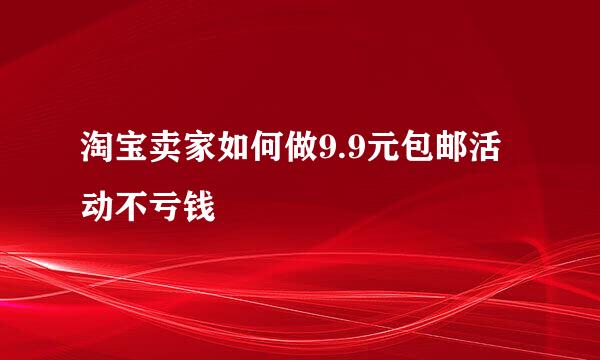 淘宝卖家如何做9.9元包邮活动不亏钱