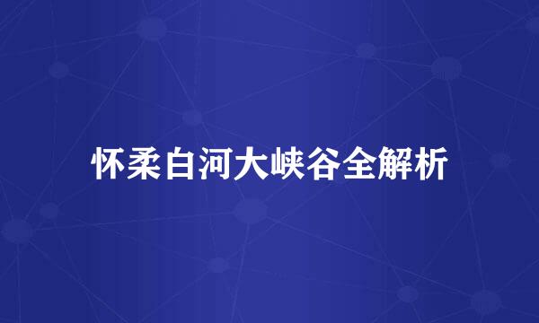 怀柔白河大峡谷全解析