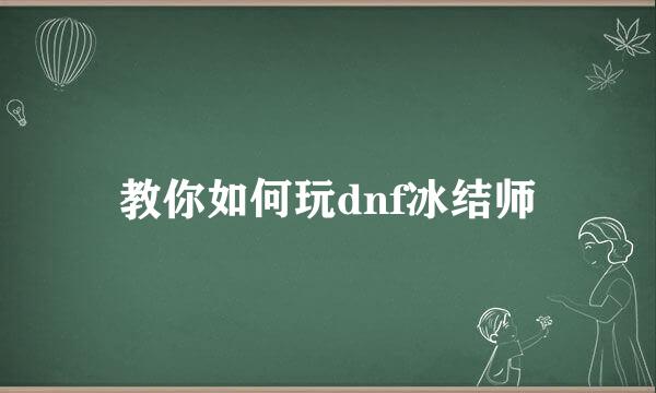 教你如何玩dnf冰结师