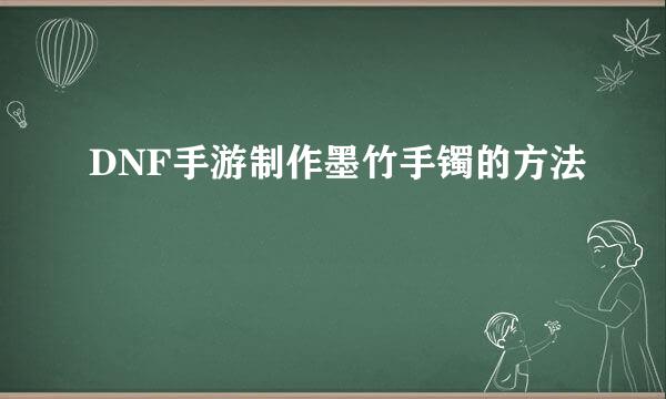 DNF手游制作墨竹手镯的方法