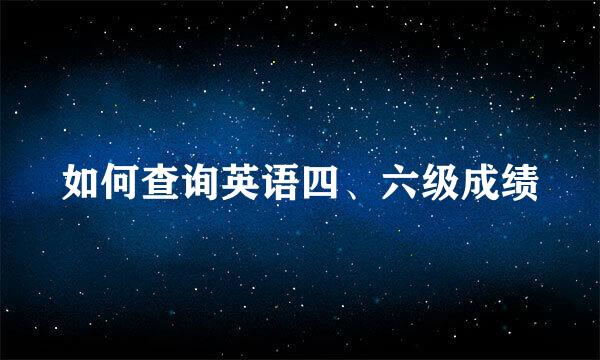 如何查询英语四、六级成绩