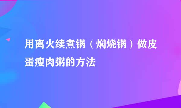 用离火续煮锅（焖烧锅）做皮蛋瘦肉粥的方法