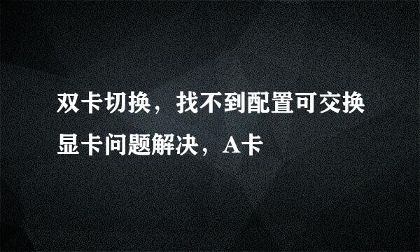 双卡切换，找不到配置可交换显卡问题解决，A卡