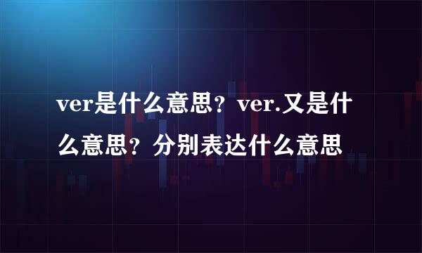 ver是什么意思？ver.又是什么意思？分别表达什么意思