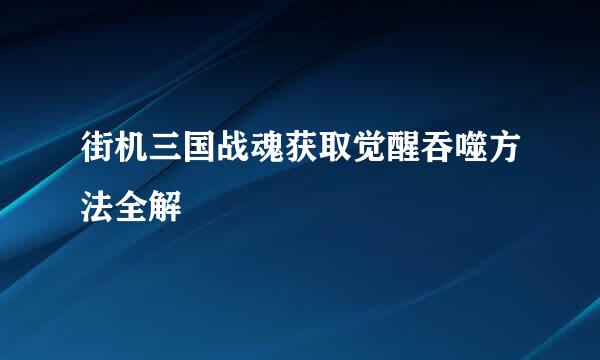 街机三国战魂获取觉醒吞噬方法全解