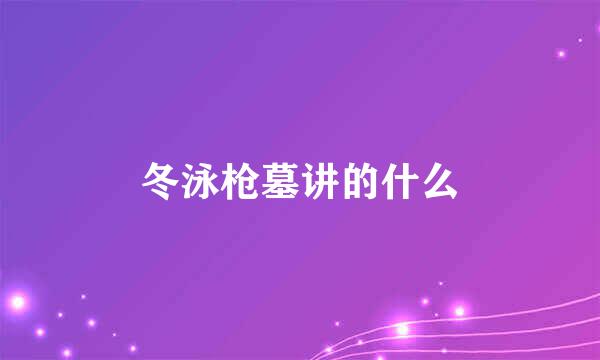 冬泳枪墓讲的什么