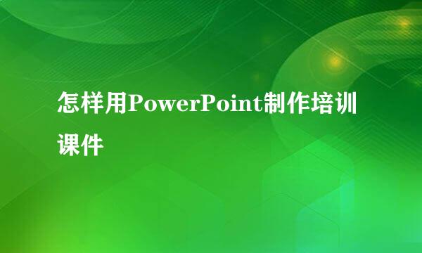 怎样用PowerPoint制作培训课件