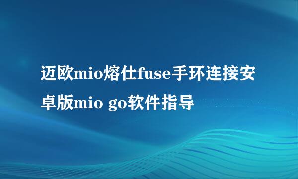 迈欧mio熔仕fuse手环连接安卓版mio go软件指导