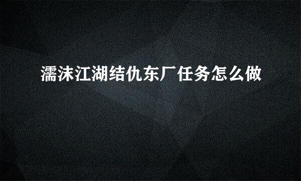 濡沫江湖结仇东厂任务怎么做