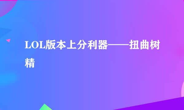 LOL版本上分利器——扭曲树精