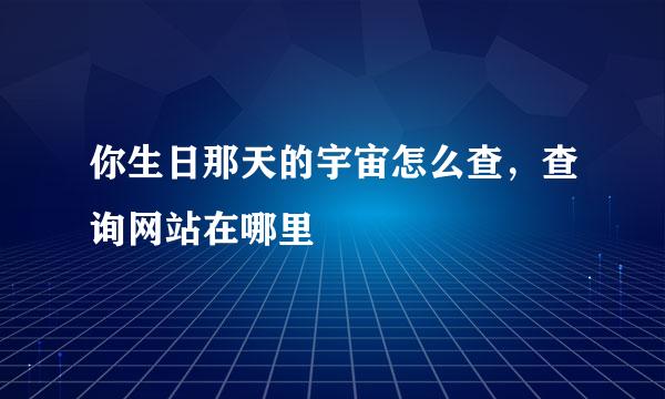 你生日那天的宇宙怎么查，查询网站在哪里