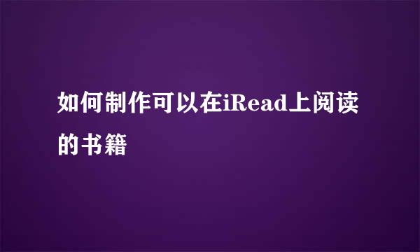 如何制作可以在iRead上阅读的书籍