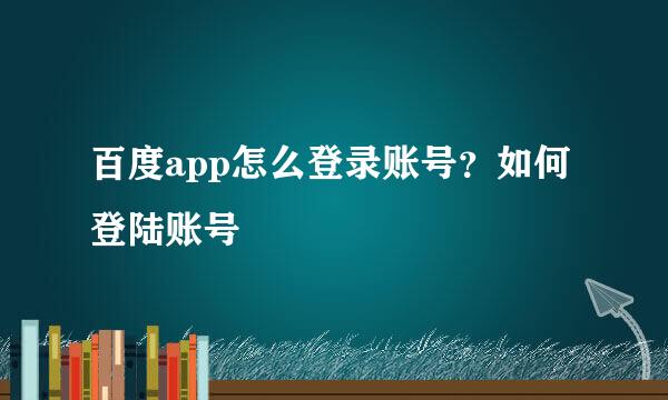 百度app怎么登录账号？如何登陆账号