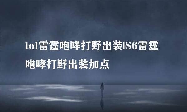 lol雷霆咆哮打野出装|S6雷霆咆哮打野出装加点