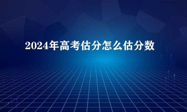 2024年高考估分怎么估分数