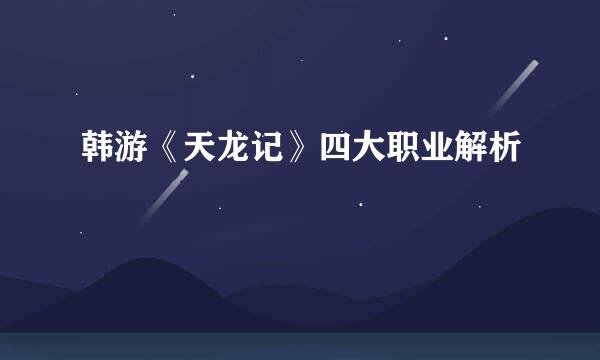 韩游《天龙记》四大职业解析