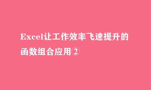 Excel让工作效率飞速提升的函数组合应用②