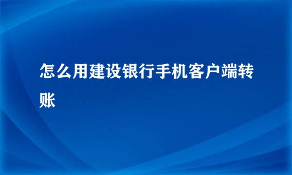 怎么用建设银行手机客户端转账