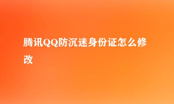 腾讯QQ防沉迷身份证怎么修改