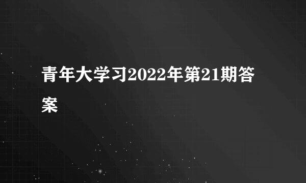 青年大学习2022年第21期答案