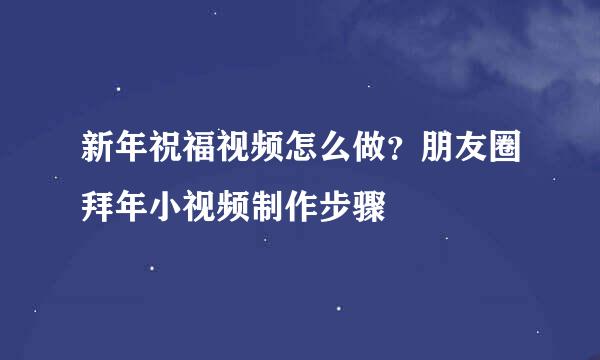 新年祝福视频怎么做？朋友圈拜年小视频制作步骤