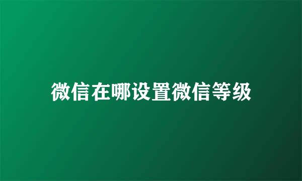 微信在哪设置微信等级