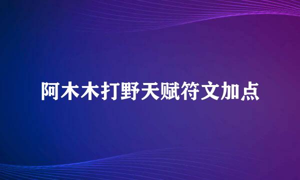 阿木木打野天赋符文加点