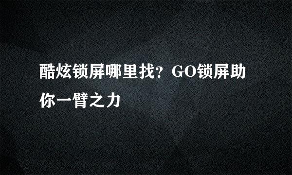 酷炫锁屏哪里找？GO锁屏助你一臂之力