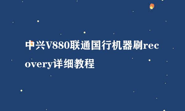 中兴V880联通国行机器刷recovery详细教程