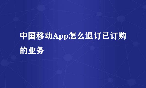 中国移动App怎么退订已订购的业务