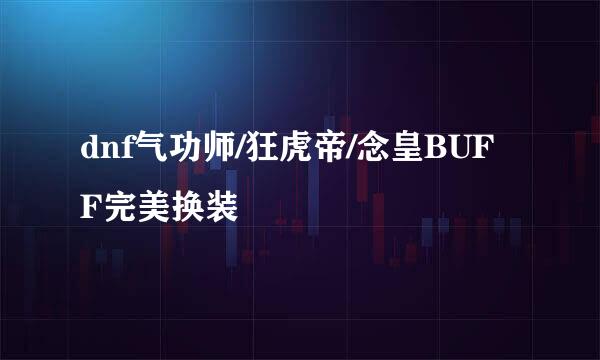 dnf气功师/狂虎帝/念皇BUFF完美换装