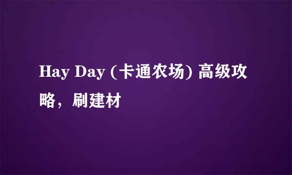 Hay Day (卡通农场) 高级攻略，刷建材