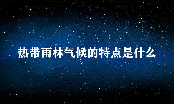 热带雨林气候的特点是什么