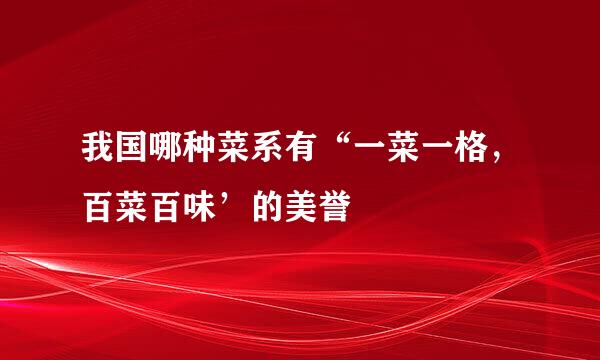 我国哪种菜系有“一菜一格，百菜百味’的美誉