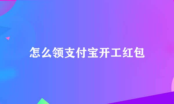 怎么领支付宝开工红包