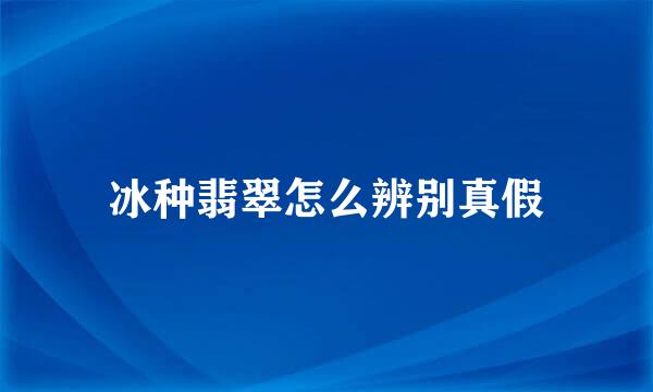 冰种翡翠怎么辨别真假