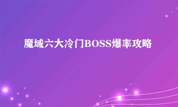 魔域六大冷门BOSS爆率攻略