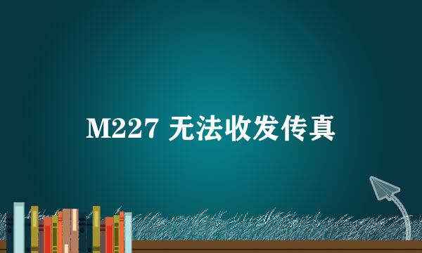 M227 无法收发传真