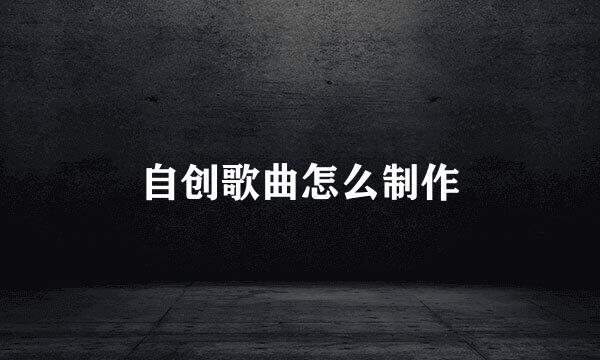 自创歌曲怎么制作